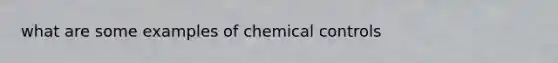 what are some examples of chemical controls