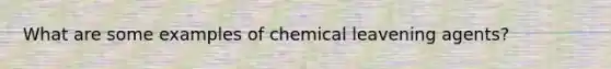 What are some examples of chemical leavening agents?