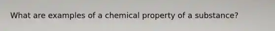 What are examples of a chemical property of a substance?