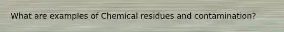 What are examples of Chemical residues and contamination?