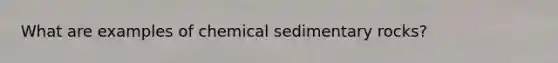 What are examples of <a href='https://www.questionai.com/knowledge/k3qYq6r2u1-chemical-sedimentary-rocks' class='anchor-knowledge'>chemical sedimentary rocks</a>?