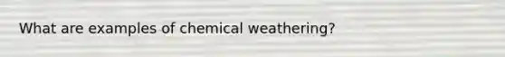 What are examples of chemical weathering?