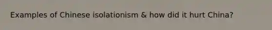 Examples of Chinese isolationism & how did it hurt China?