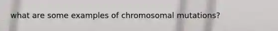 what are some examples of chromosomal mutations?