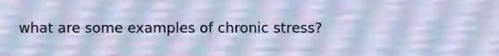 what are some examples of chronic stress?