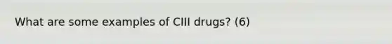 What are some examples of CIII drugs? (6)