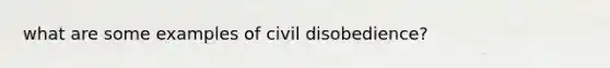 what are some examples of civil disobedience?