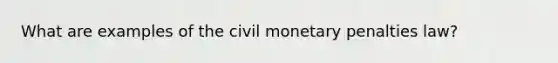 What are examples of the civil monetary penalties law?