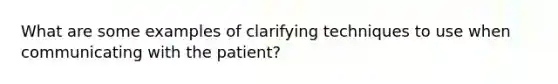 What are some examples of clarifying techniques to use when communicating with the patient?