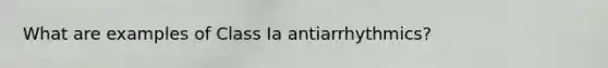 What are examples of Class Ia antiarrhythmics?