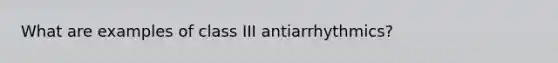 What are examples of class III antiarrhythmics?