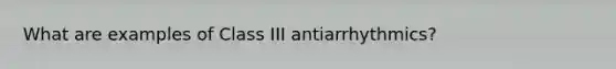 What are examples of Class III antiarrhythmics?