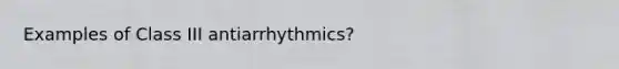 Examples of Class III antiarrhythmics?