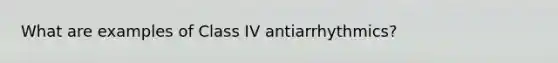 What are examples of Class IV antiarrhythmics?