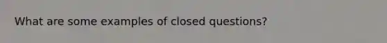 What are some examples of closed questions?