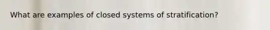 What are examples of closed systems of stratification?