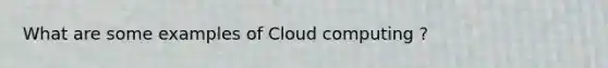 What are some examples of Cloud computing ?