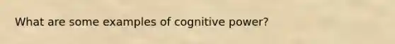 What are some examples of cognitive power?