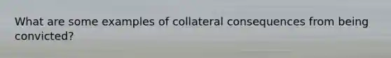 What are some examples of collateral consequences from being convicted?