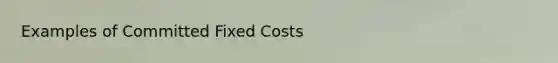 Examples of Committed Fixed Costs