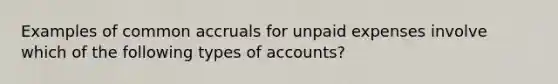 Examples of common accruals for unpaid expenses involve which of the following types of accounts?