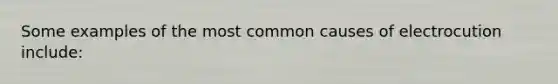 Some examples of the most common causes of electrocution include: