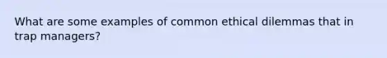 What are some examples of common ethical dilemmas that in trap managers?