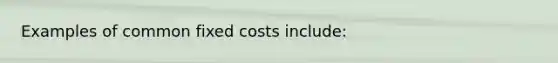 Examples of common fixed costs include: