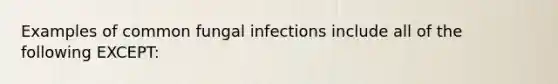 Examples of common fungal infections include all of the following EXCEPT: