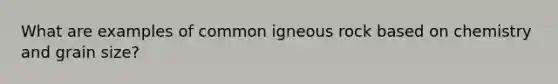 What are examples of common igneous rock based on chemistry and grain size?