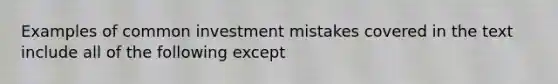 Examples of common investment mistakes covered in the text include all of the following except