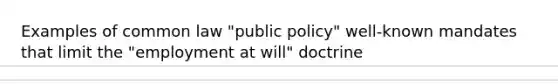 Examples of common law "public policy" well-known mandates that limit the "employment at will" doctrine