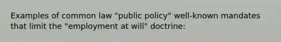 Examples of common law "public policy" well-known mandates that limit the "employment at will" doctrine: