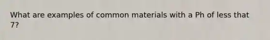 What are examples of common materials with a Ph of less that 7?