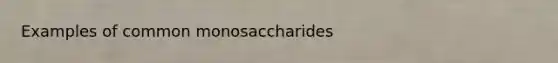 Examples of common monosaccharides