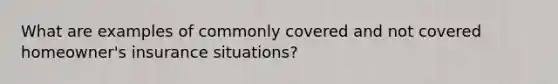 What are examples of commonly covered and not covered homeowner's insurance situations?