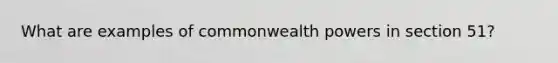 What are examples of commonwealth powers in section 51?