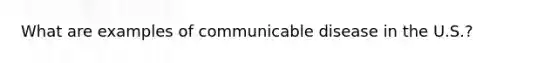 What are examples of communicable disease in the U.S.?