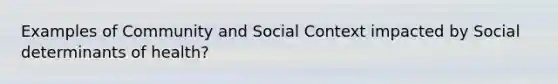 Examples of Community and Social Context impacted by Social determinants of health?