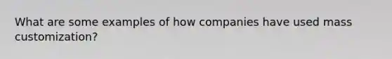 What are some examples of how companies have used mass customization?