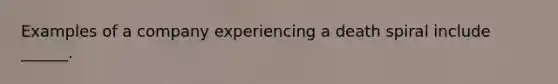 Examples of a company experiencing a death spiral include ______.