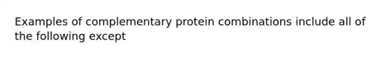 Examples of complementary protein combinations include all of the following except