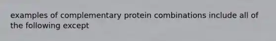 examples of complementary protein combinations include all of the following except