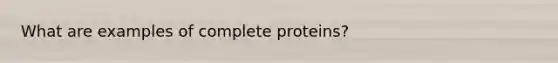 What are examples of complete proteins?