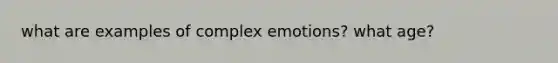 what are examples of complex emotions? what age?