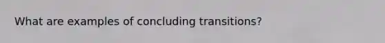 What are examples of concluding transitions?