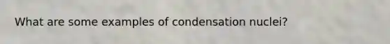 What are some examples of condensation nuclei?