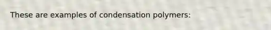 These are examples of condensation polymers: