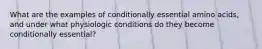 What are the examples of conditionally essential amino acids, and under what physiologic conditions do they become conditionally essential?