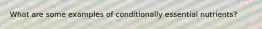 What are some examples of conditionally essential nutrients?